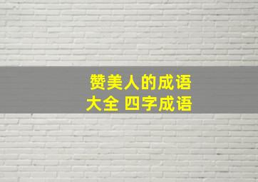 赞美人的成语大全 四字成语